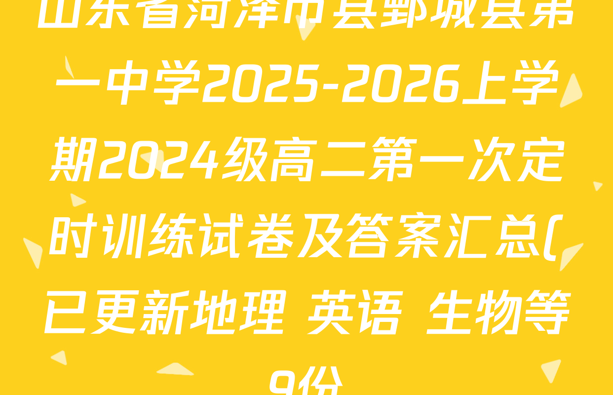 山东省菏泽市县鄄城县第一中学2025-2026上学期2024级高二第一次定时训练试卷及答案汇总(已更新地理 英语 生物等9份) 山东省菏泽市县鄄城县第一中学2025-2026上学期2024级高二第一次定时训练试卷及答案汇总(已更新地理 英语 生物等9份)